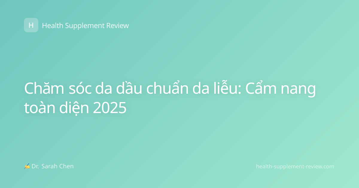 Chăm sóc da dầu chuẩn da liễu: Cẩm nang toàn diện 2025