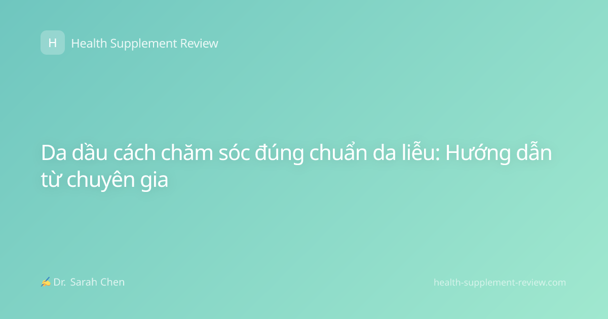 Da dầu cách chăm sóc đúng chuẩn da liễu: Hướng dẫn từ chuyên gia