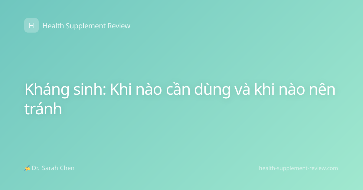 Kháng sinh: Khi nào cần dùng và khi nào nên tránh