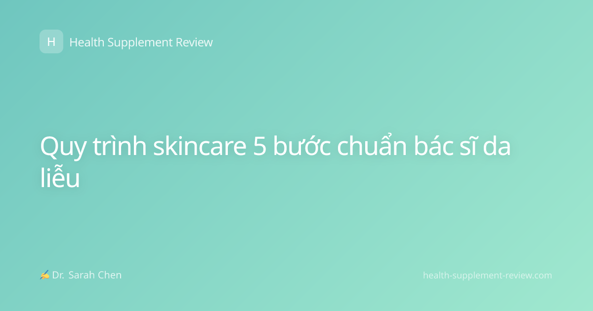 Quy trình skincare 5 bước chuẩn bác sĩ da liễu