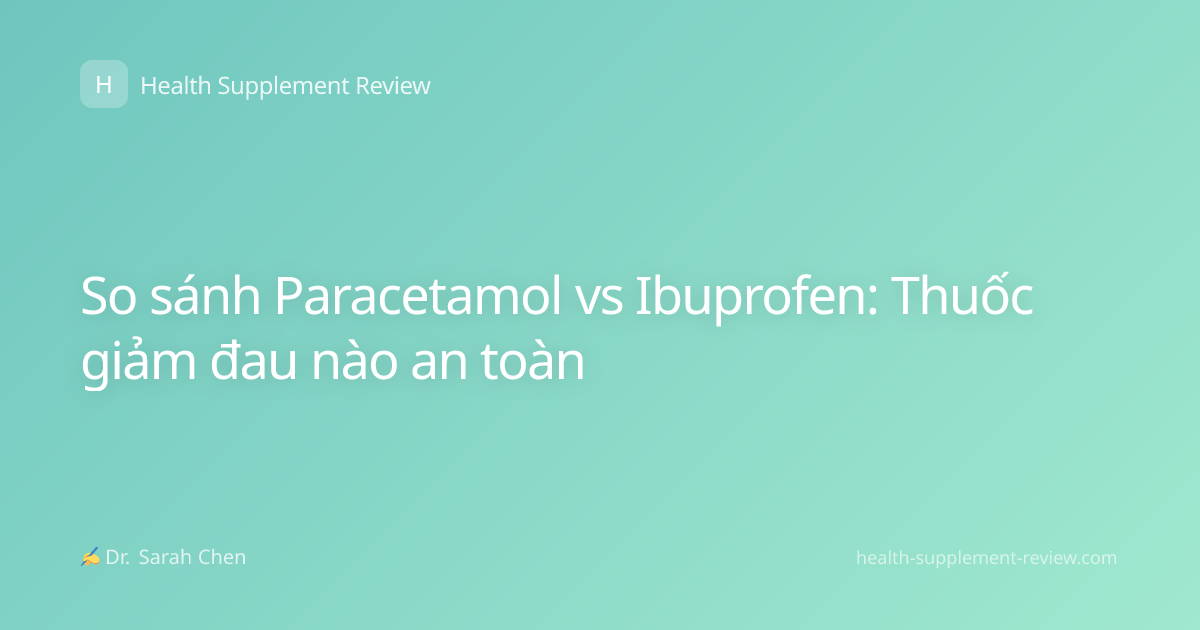 So sánh Paracetamol vs Ibuprofen: Thuốc giảm đau nào an toàn