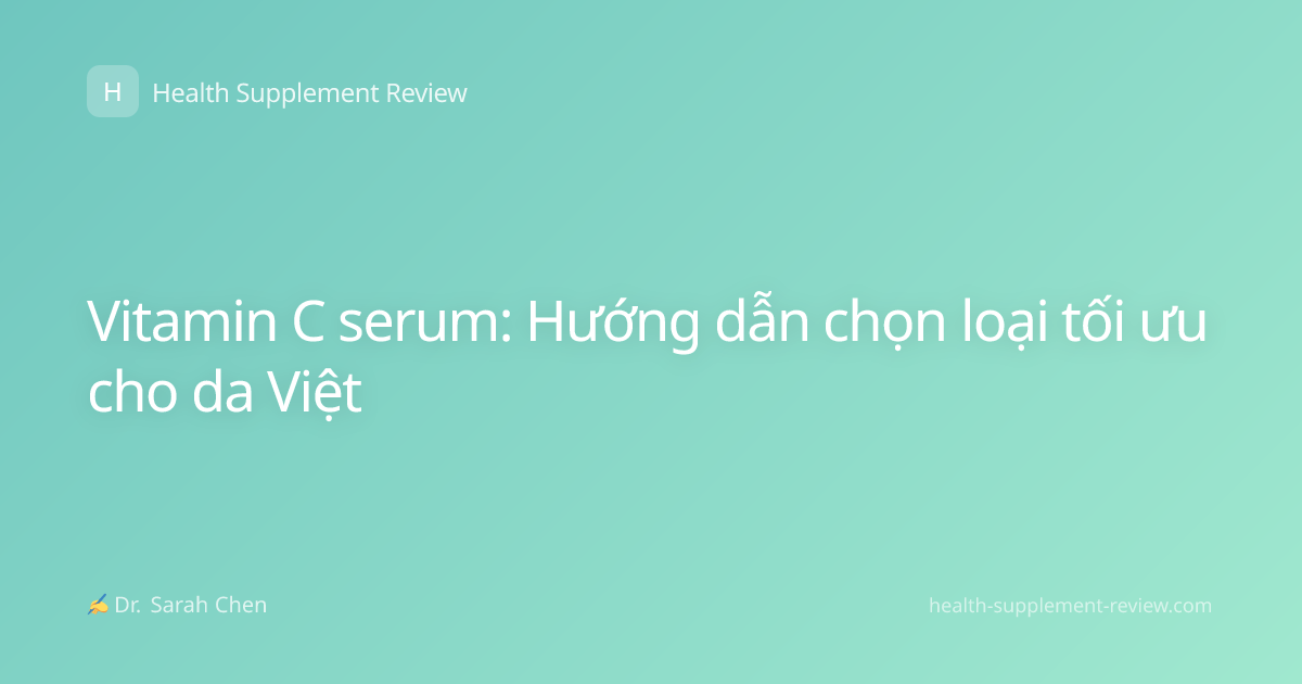 Vitamin C serum: Hướng dẫn chọn loại tối ưu cho da Việt